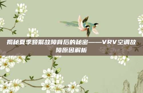 揭秘夏季频繁故障背后的秘密——VRV空调故障原因解析