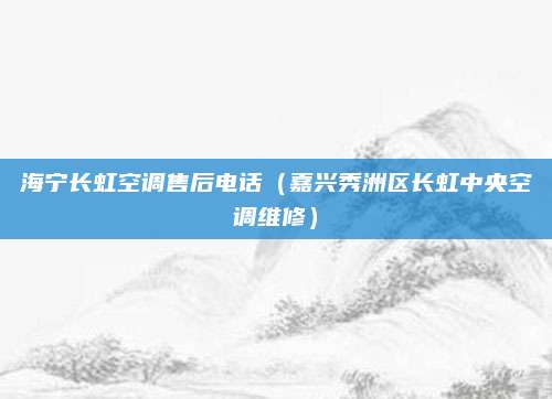 海宁长虹空调售后电话（嘉兴秀洲区长虹中央空调维修）