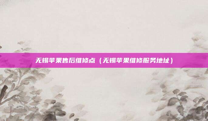 无锡苹果售后维修点（无锡苹果维修服务地址）
