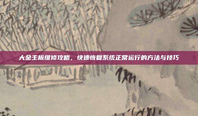 大金主板维修攻略，快速恢复系统正常运行的方法与技巧