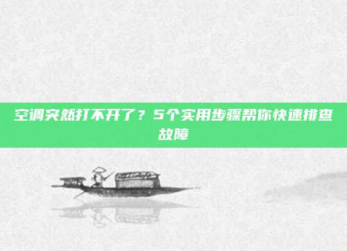 空调突然打不开了？5个实用步骤帮你快速排查故障