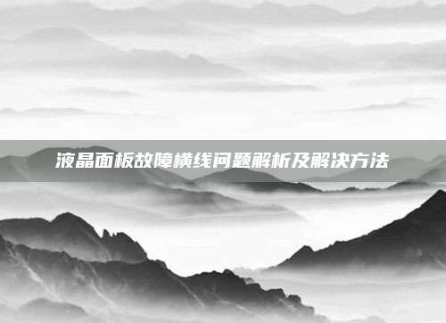 液晶面板故障横线问题解析及解决方法