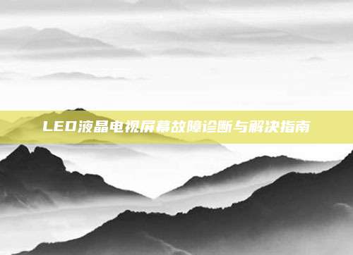 LED液晶电视屏幕故障诊断与解决指南