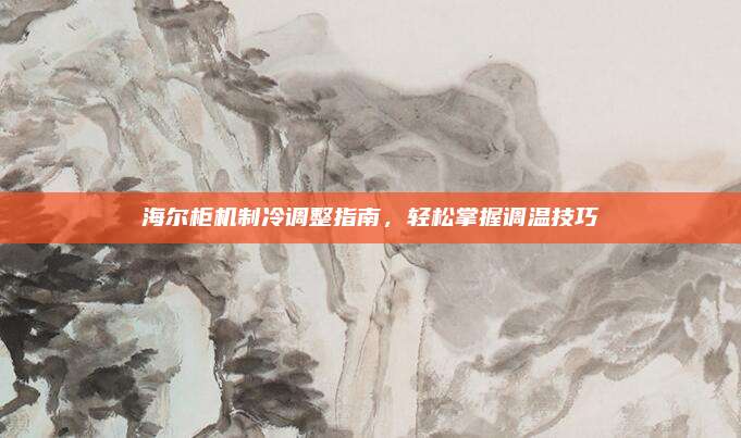 海尔柜机制冷调整指南，轻松掌握调温技巧