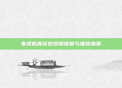 电视机高压包故障排查与维修指南