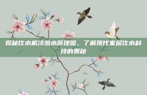 揭秘饮水机冷热水原理图，了解现代家居饮水科技的奥秘