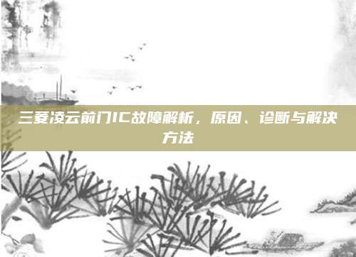 三菱凌云前门IC故障解析，原因、诊断与解决方法