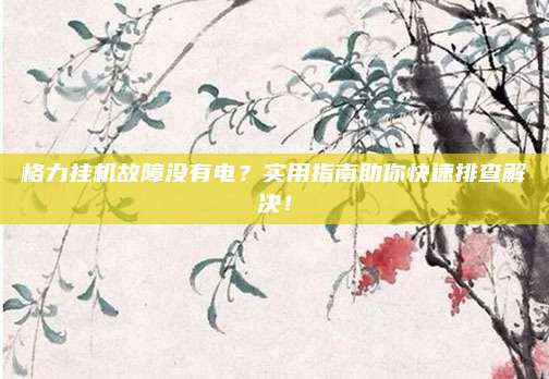 格力挂机故障没有电?实用指南助你快速排查解决!