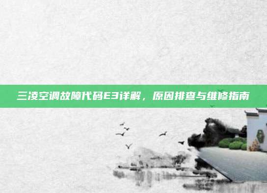 三凌空调故障代码E3详解，原因排查与维修指南