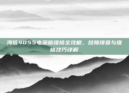 海信4055电源板维修全攻略，故障排查与维修技巧详解