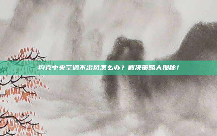 约克中央空调不出风怎么办？解决策略大揭秘！