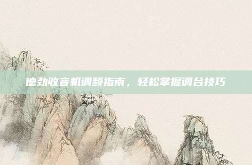 德劲收音机调频指南,轻松掌握调台技巧