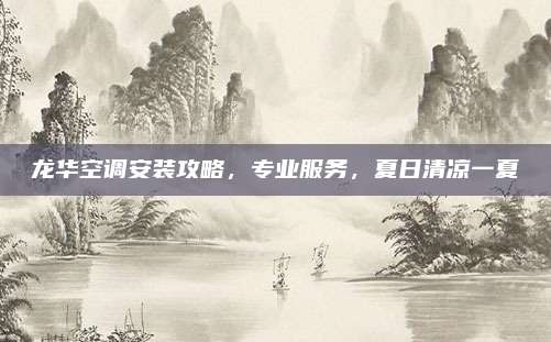 龙华空调安装攻略，专业服务，夏日清凉一夏