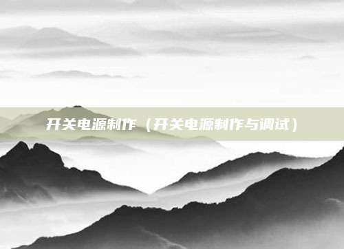 开关电源制作（开关电源制作与调试）