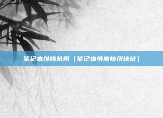 笔记本维修杭州（笔记本维修杭州地址）