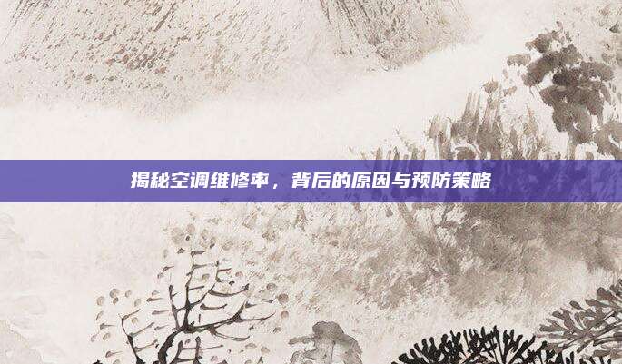 揭秘空调维修率，背后的原因与预防策略