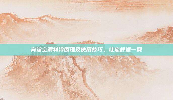 宾馆空调制冷原理及使用技巧，让您舒适一夏
