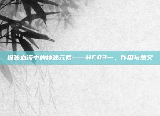揭秘血液中的神秘元素——HC03一，作用与意义