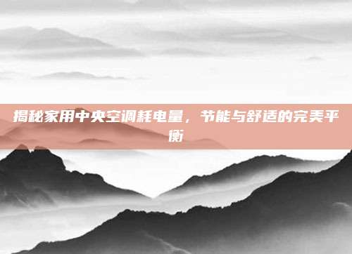 揭秘家用中央空调耗电量,节能与舒适的完美平衡