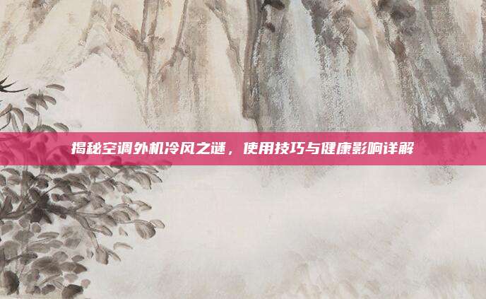 揭秘空调外机冷风之谜,使用技巧与健康影响详解