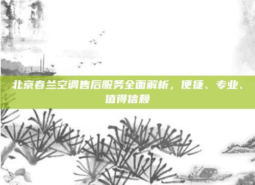 北京春兰空调售后服务全面解析，便捷、专业、值得信赖