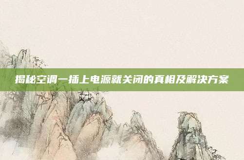 揭秘空调一插上电源就关闭的真相及解决方案