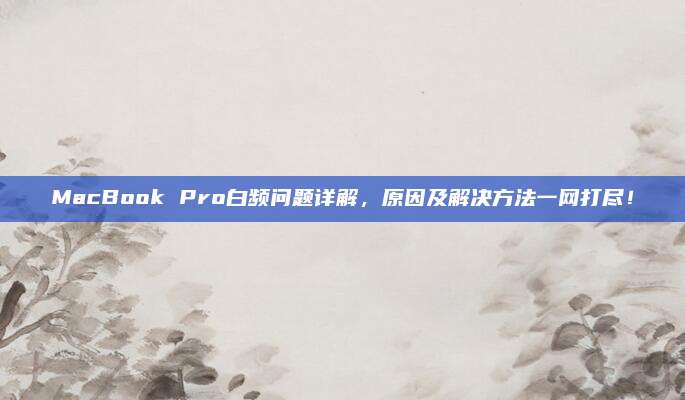 MacBook Pro白频问题详解，原因及解决方法一网打尽！