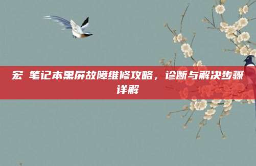 宏碁笔记本黑屏故障维修攻略，诊断与解决步骤详解