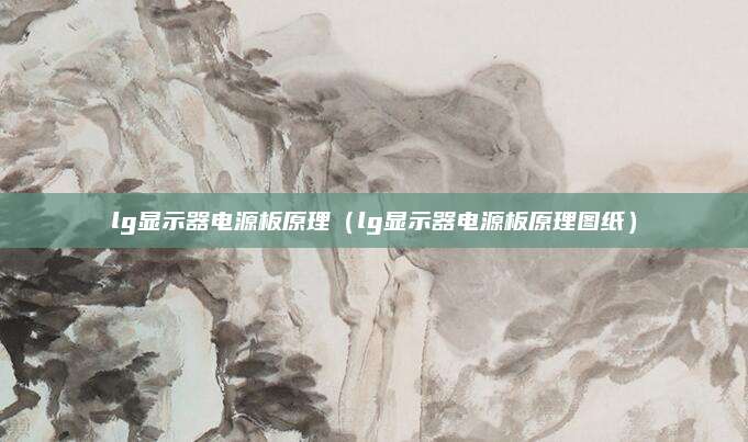 lg显示器电源板原理（lg显示器电源板原理图纸）