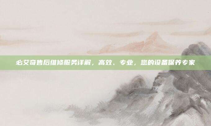 必艾奇售后维修服务详解,高效、专业,您的设备保养专家
