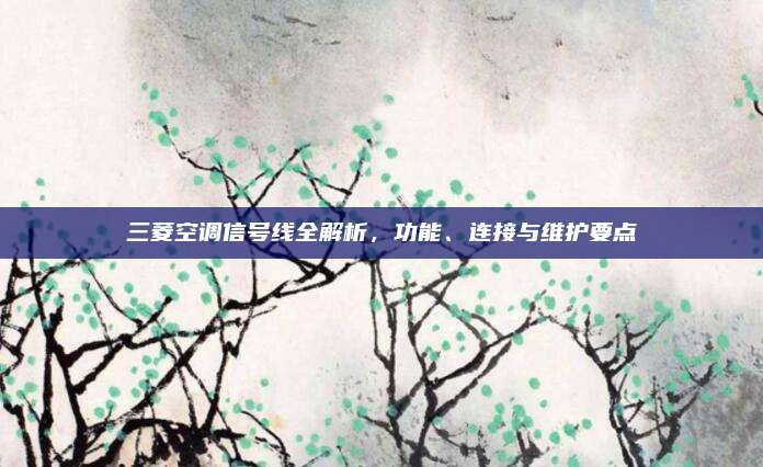 三菱空调信号线全解析，功能、连接与维护要点
