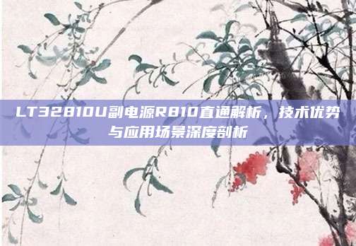 LT32810U副电源R810直通解析，技术优势与应用场景深度剖析