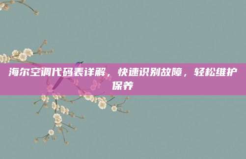 海尔空调代码表详解，快速识别故障，轻松维护保养