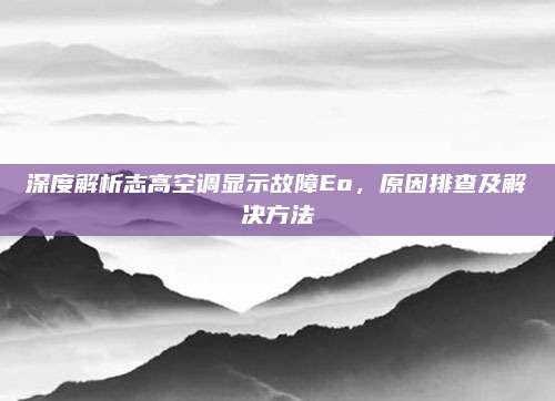 深度解析志高空调显示故障Eo，原因排查及解决方法