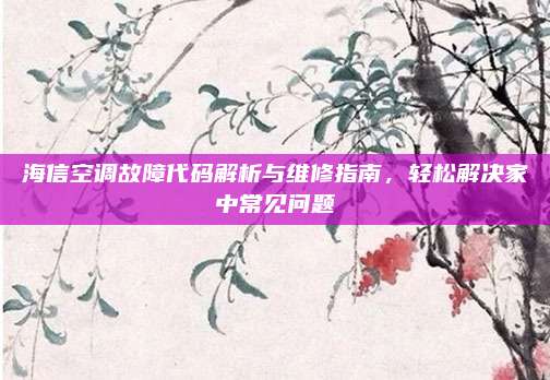 海信空调故障代码解析与维修指南,轻松解决家中常见问题