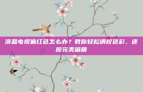 液晶电视偏红色怎么办?教你轻松调校色彩,还原完美画质