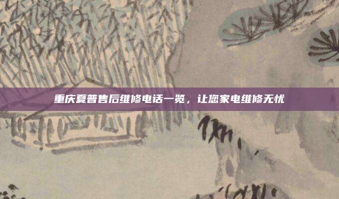 重庆夏普售后维修电话一览，让您家电维修无忧