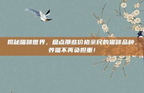 揭秘喵咪世界，盘点那些价格亲民的猫咪品种，养猫不再负担重！