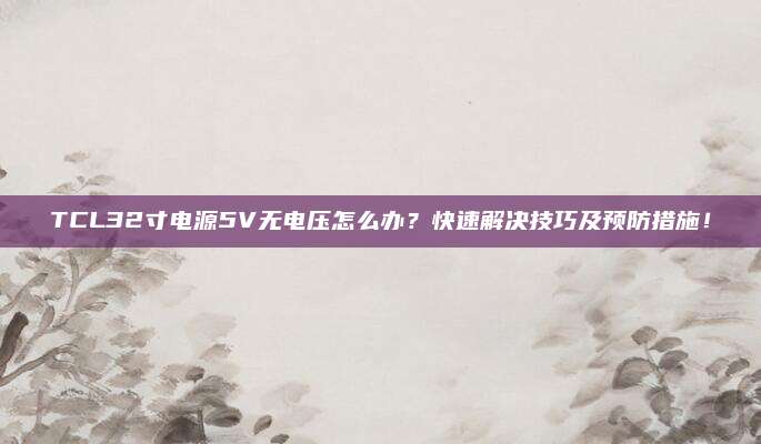 TCL32寸电源5V无电压怎么办？快速解决技巧及预防措施！