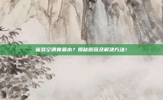 新装空调竟漏水？揭秘原因及解决方法！