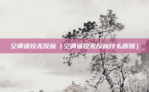 空调遥控无反应（空调遥控无反应什么原因）