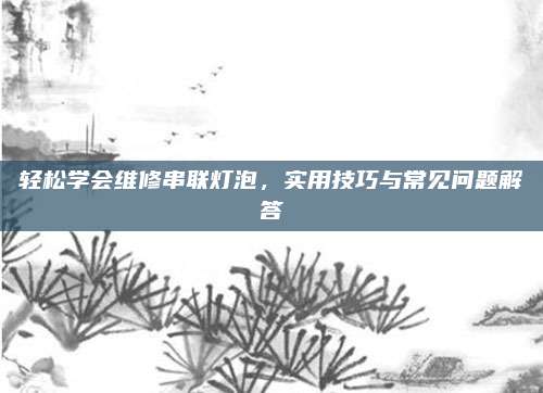 轻松学会维修串联灯泡，实用技巧与常见问题解答