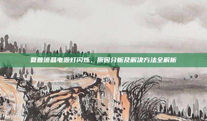 夏普液晶电源灯闪烁，原因分析及解决方法全解析