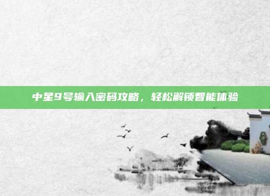 中星9号输入密码攻略,轻松解锁智能体验