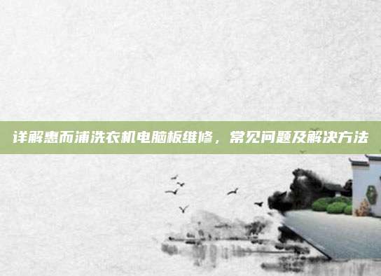 详解惠而浦洗衣机电脑板维修,常见问题及解决方法