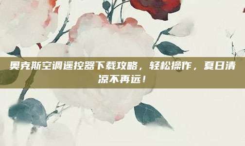 奥克斯空调遥控器下载攻略,轻松操作,夏日清凉不再远!