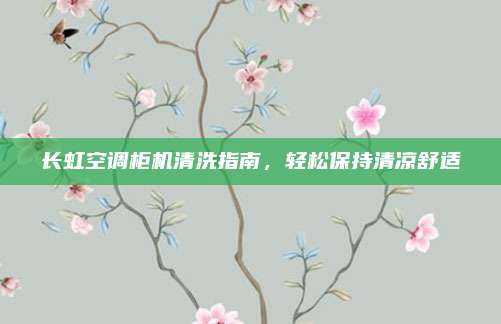 长虹空调柜机清洗指南,轻松保持清凉舒适