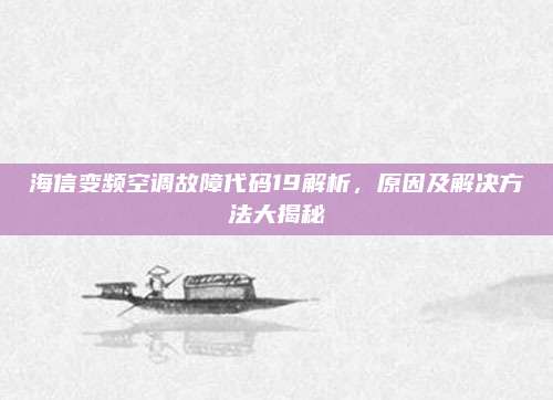 海信变频空调故障代码19解析,原因及解决方法大揭秘