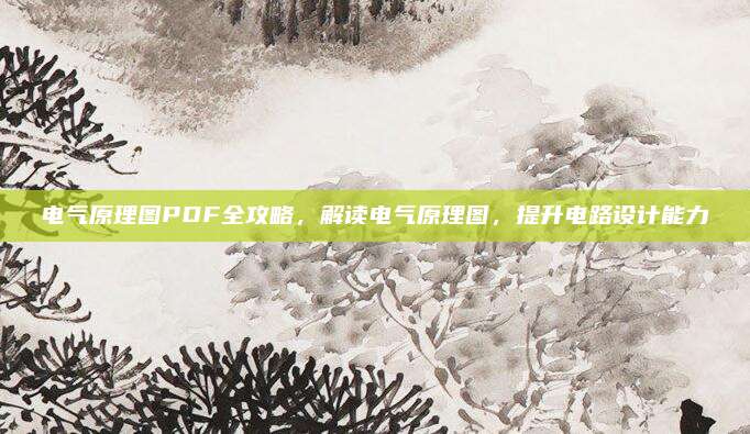 电气原理图PDF全攻略，解读电气原理图，提升电路设计能力