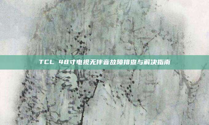 TCL 48寸电视无伴音故障排查与解决指南
